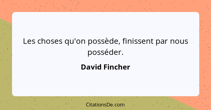 Les choses qu'on possède, finissent par nous posséder.... - David Fincher