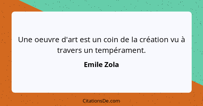 Une oeuvre d'art est un coin de la création vu à travers un tempérament.... - Emile Zola