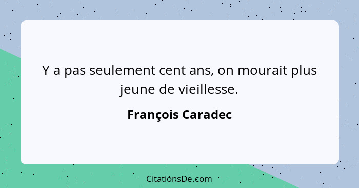 Y a pas seulement cent ans, on mourait plus jeune de vieillesse.... - François Caradec