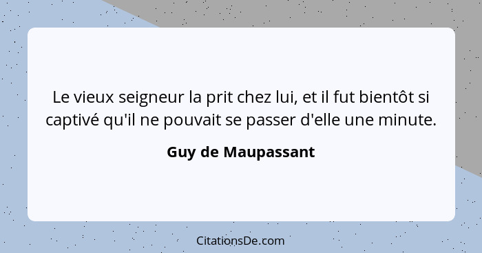 Le vieux seigneur la prit chez lui, et il fut bientôt si captivé qu'il ne pouvait se passer d'elle une minute.... - Guy de Maupassant