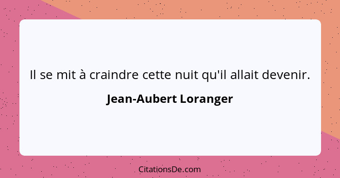 Il se mit à craindre cette nuit qu'il allait devenir.... - Jean-Aubert Loranger