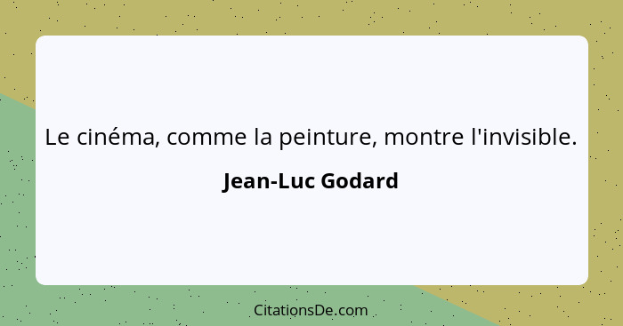 Le cinéma, comme la peinture, montre l'invisible.... - Jean-Luc Godard