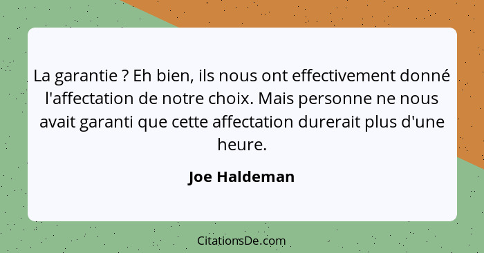 La garantie ? Eh bien, ils nous ont effectivement donné l'affectation de notre choix. Mais personne ne nous avait garanti que cett... - Joe Haldeman