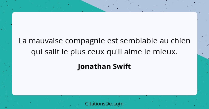 La mauvaise compagnie est semblable au chien qui salit le plus ceux qu'il aime le mieux.... - Jonathan Swift