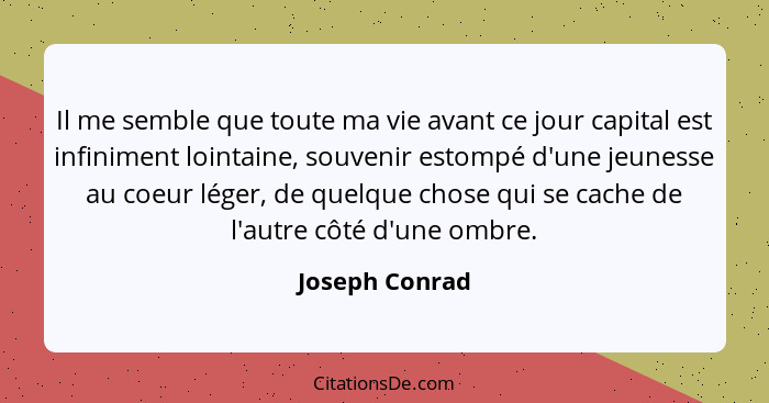 Il me semble que toute ma vie avant ce jour capital est infiniment lointaine, souvenir estompé d'une jeunesse au coeur léger, de quelq... - Joseph Conrad