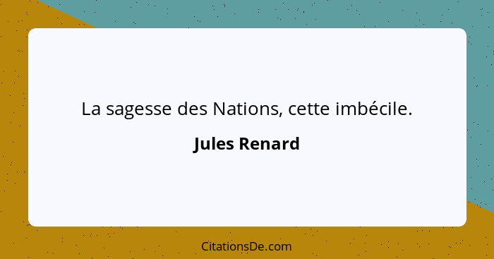 La sagesse des Nations, cette imbécile.... - Jules Renard