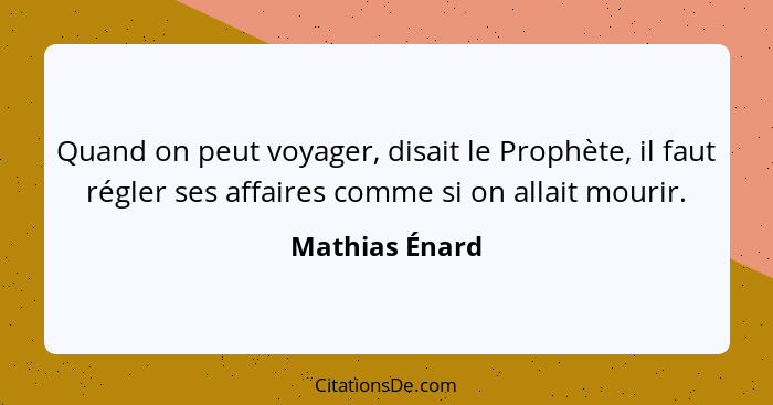 Quand on peut voyager, disait le Prophète, il faut régler ses affaires comme si on allait mourir.... - Mathias Énard