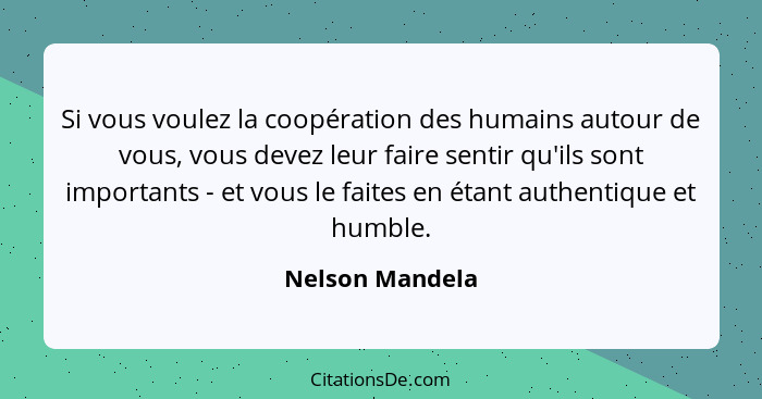 Si vous voulez la coopération des humains autour de vous, vous devez leur faire sentir qu'ils sont importants - et vous le faites en... - Nelson Mandela