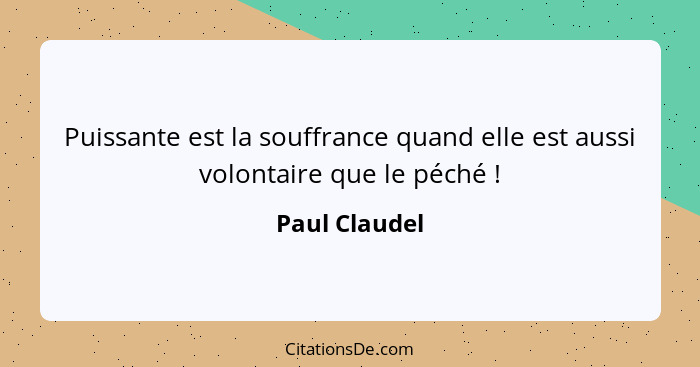 Puissante est la souffrance quand elle est aussi volontaire que le péché !... - Paul Claudel