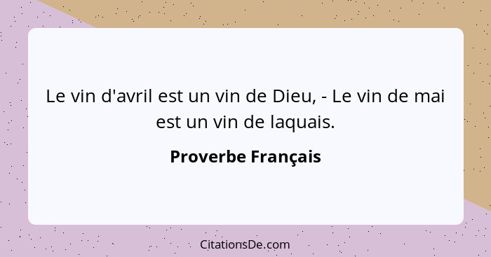 Le vin d'avril est un vin de Dieu, - Le vin de mai est un vin de laquais.... - Proverbe Français
