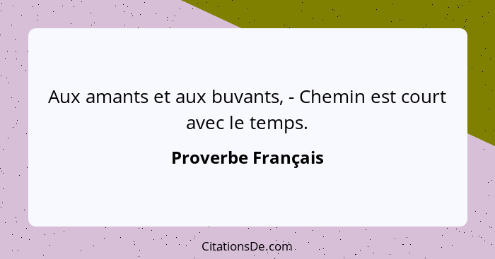 Aux amants et aux buvants, - Chemin est court avec le temps.... - Proverbe Français