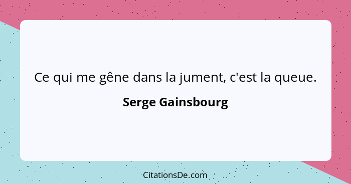 Ce qui me gêne dans la jument, c'est la queue.... - Serge Gainsbourg