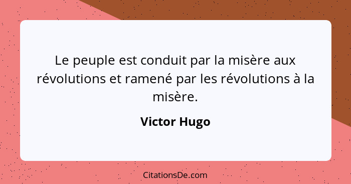 Le peuple est conduit par la misère aux révolutions et ramené par les révolutions à la misère.... - Victor Hugo