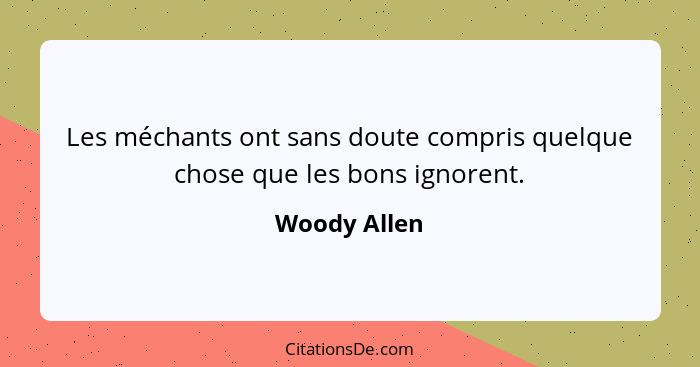 Les méchants ont sans doute compris quelque chose que les bons ignorent.... - Woody Allen