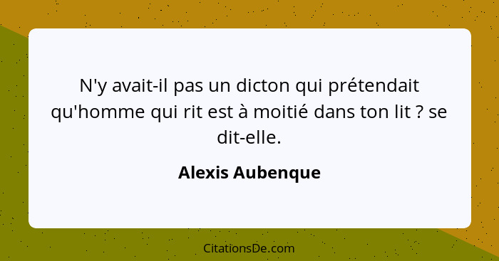 N'y avait-il pas un dicton qui prétendait qu'homme qui rit est à moitié dans ton lit ? se dit-elle.... - Alexis Aubenque