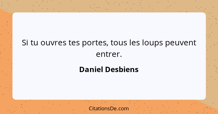 Si tu ouvres tes portes, tous les loups peuvent entrer.... - Daniel Desbiens