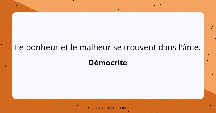 Le bonheur et le malheur se trouvent dans l'âme.... - Démocrite