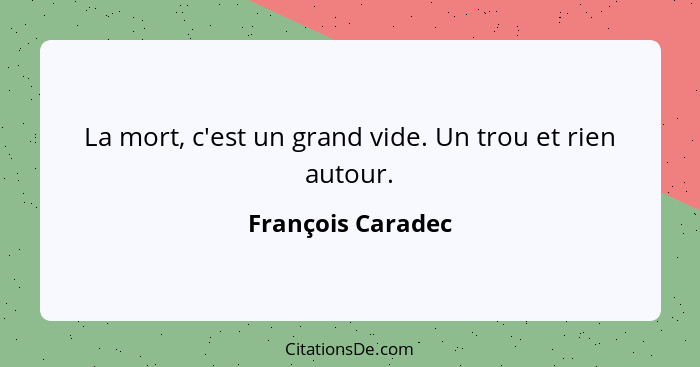 La mort, c'est un grand vide. Un trou et rien autour.... - François Caradec