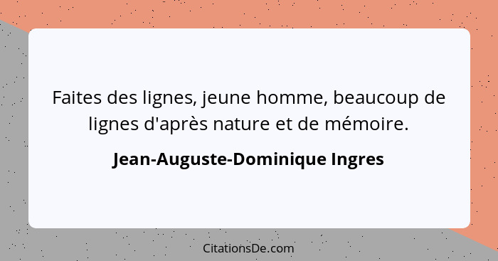 Faites des lignes, jeune homme, beaucoup de lignes d'après nature et de mémoire.... - Jean-Auguste-Dominique Ingres