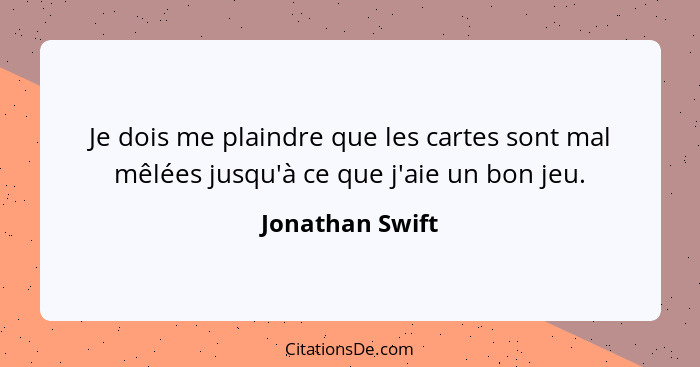 Je dois me plaindre que les cartes sont mal mêlées jusqu'à ce que j'aie un bon jeu.... - Jonathan Swift