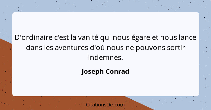 D'ordinaire c'est la vanité qui nous égare et nous lance dans les aventures d'où nous ne pouvons sortir indemnes.... - Joseph Conrad