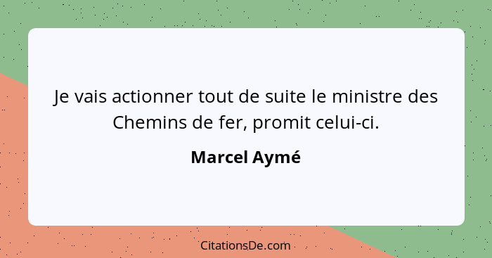 Je vais actionner tout de suite le ministre des Chemins de fer, promit celui-ci.... - Marcel Aymé