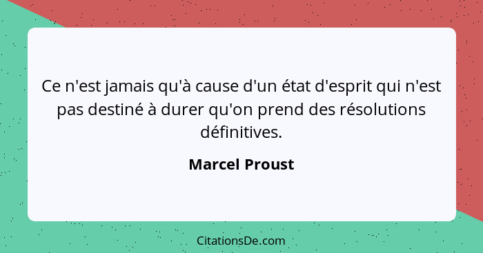 Ce n'est jamais qu'à cause d'un état d'esprit qui n'est pas destiné à durer qu'on prend des résolutions définitives.... - Marcel Proust