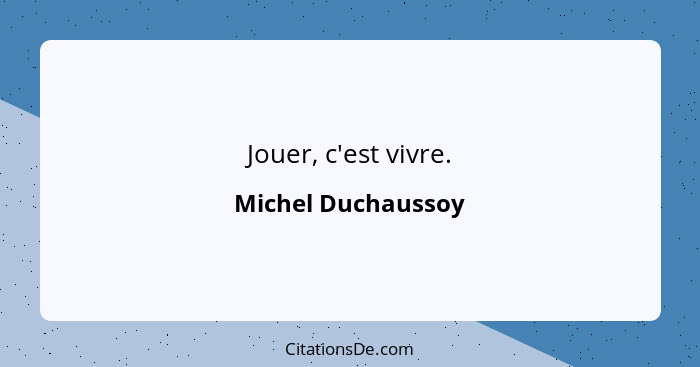 Jouer, c'est vivre.... - Michel Duchaussoy