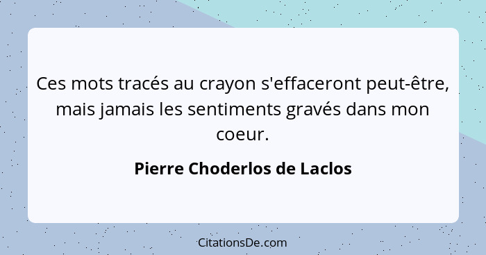 Ces mots tracés au crayon s'effaceront peut-être, mais jamais les sentiments gravés dans mon coeur.... - Pierre Choderlos de Laclos