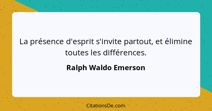 La présence d'esprit s'invite partout, et élimine toutes les différences.... - Ralph Waldo Emerson
