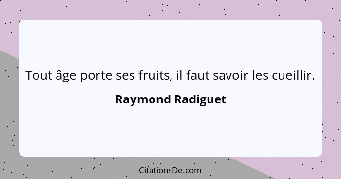 Tout âge porte ses fruits, il faut savoir les cueillir.... - Raymond Radiguet