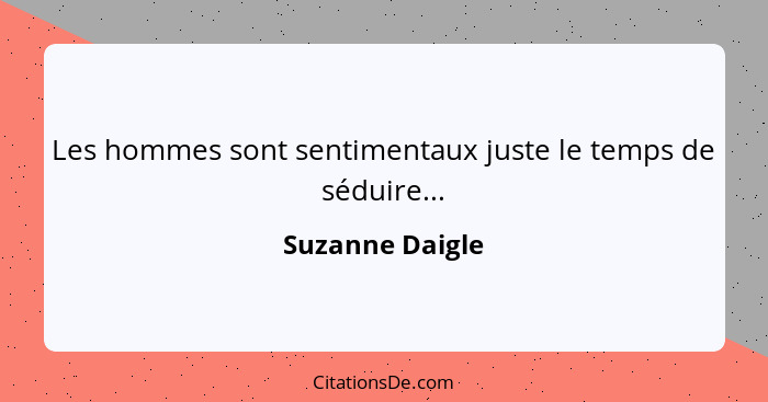 Les hommes sont sentimentaux juste le temps de séduire...... - Suzanne Daigle