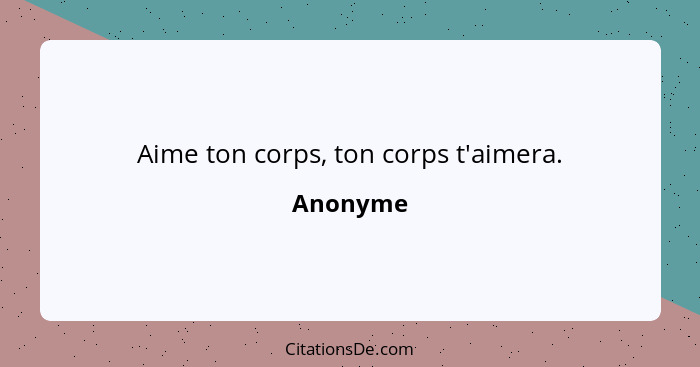 Aime ton corps, ton corps t'aimera.... - Anonyme