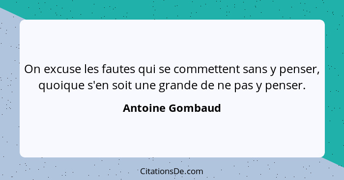 On excuse les fautes qui se commettent sans y penser, quoique s'en soit une grande de ne pas y penser.... - Antoine Gombaud