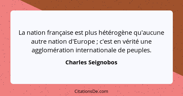 La nation française est plus hétérogène qu'aucune autre nation d'Europe ; c'est en vérité une agglomération internationale de... - Charles Seignobos