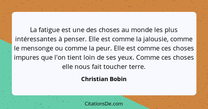 La fatigue est une des choses au monde les plus intéressantes à penser. Elle est comme la jalousie, comme le mensonge ou comme la pe... - Christian Bobin