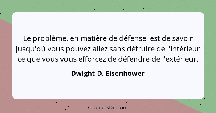 Le problème, en matière de défense, est de savoir jusqu'où vous pouvez allez sans détruire de l'intérieur ce que vous vous effo... - Dwight D. Eisenhower
