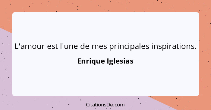 L'amour est l'une de mes principales inspirations.... - Enrique Iglesias