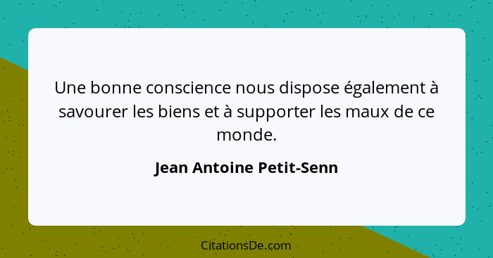 Une bonne conscience nous dispose également à savourer les biens et à supporter les maux de ce monde.... - Jean Antoine Petit-Senn