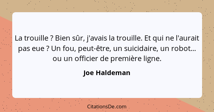 La trouille ? Bien sûr, j'avais la trouille. Et qui ne l'aurait pas eue ? Un fou, peut-être, un suicidaire, un robot... ou un... - Joe Haldeman