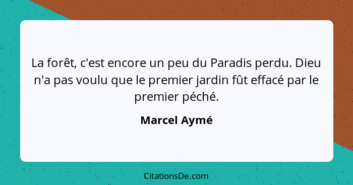 La forêt, c'est encore un peu du Paradis perdu. Dieu n'a pas voulu que le premier jardin fût effacé par le premier péché.... - Marcel Aymé