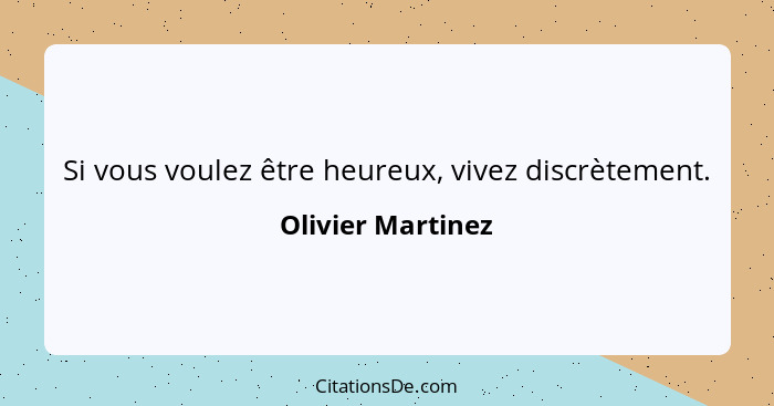 Si vous voulez être heureux, vivez discrètement.... - Olivier Martinez