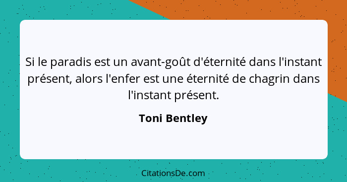 Si le paradis est un avant-goût d'éternité dans l'instant présent, alors l'enfer est une éternité de chagrin dans l'instant présent.... - Toni Bentley