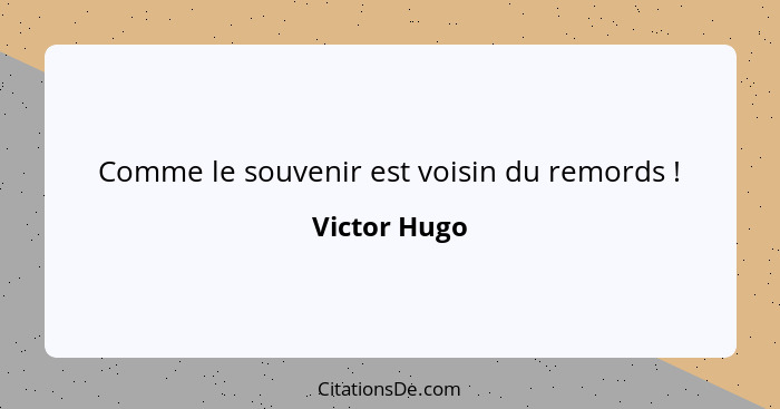 Comme le souvenir est voisin du remords !... - Victor Hugo