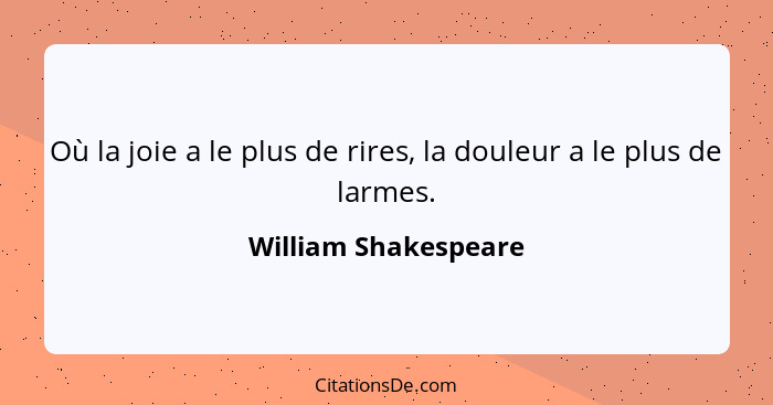 Où la joie a le plus de rires, la douleur a le plus de larmes.... - William Shakespeare