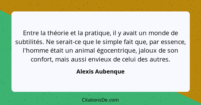 Entre la théorie et la pratique, il y avait un monde de subtilités. Ne serait-ce que le simple fait que, par essence, l'homme était... - Alexis Aubenque