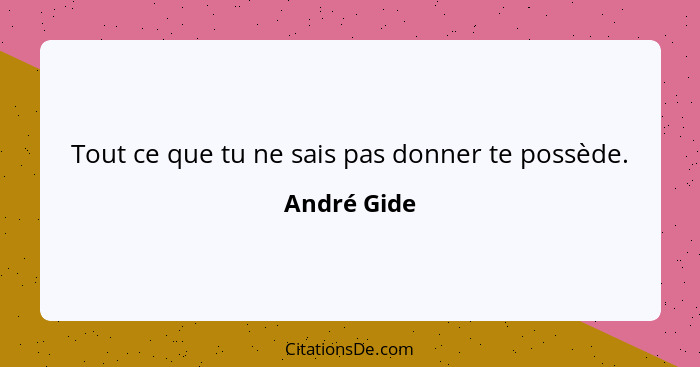 Tout ce que tu ne sais pas donner te possède.... - André Gide