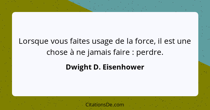 Lorsque vous faites usage de la force, il est une chose à ne jamais faire : perdre.... - Dwight D. Eisenhower