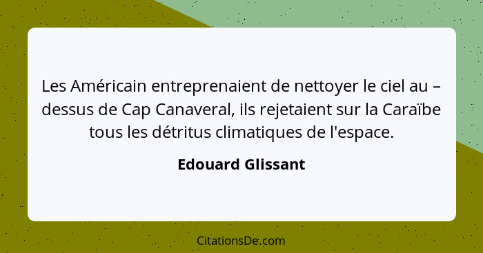 Les Américain entreprenaient de nettoyer le ciel au – dessus de Cap Canaveral, ils rejetaient sur la Caraïbe tous les détritus clim... - Edouard Glissant