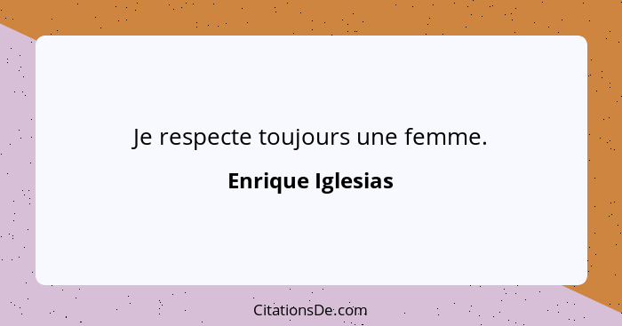 Je respecte toujours une femme.... - Enrique Iglesias